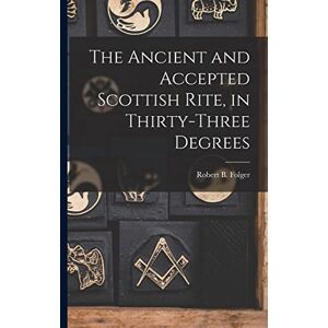 Folger, Robert B The Ancient and Accepted Scottish Rite, in Thirty-three Degrees Folger, Robert B The Ancient and Accepted Scottish Rite, in Thirty-three Degrees