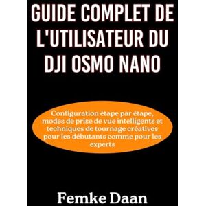 Daan, Femke Guide complet de l'utilisateur du DJI Osmo Nano: Configuration étape par étape, modes de prise de vue intelligents et techniques de tournage créatives pour les débutants comme pour les experts Daan, Femke Guide complet de l'utilisateur du DJI Osmo Nano: Configuration étape par étape, modes de prise de vue intelligents et techniques de tournage créatives pour les débutants comme pour les experts