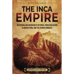 Wellman, Billy The Inca Empire: An Enthralling Overview of the Incas, Their Civilization in Ancient Peru, and the Spanish Conquest (Mesoamerica) Wellman, Billy The Inca Empire: An Enthralling Overview of the Incas, Their Civilization in Ancient Peru, and the Spanish Conquest (Mesoamerica)