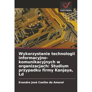 Coelho do Amaral, Evandro José Wykorzystanie technologii informacyjno-komunikacyjnych w organizacjach: Studium przypadku firmy Kanjaya, Ld Coelho do Amaral, Evandro José Wykorzystanie technologii informacyjno-komunikacyjnych w organizacjach: Studium przypadku firmy Kanjaya, Ld