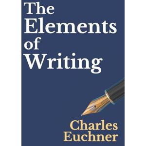 Euchner, Charles The Elements of Writing: The Only Writing Guide You Will Ever Need (Essentials) Euchner, Charles The Elements of Writing: The Only Writing Guide You Will Ever Need (Essentials)