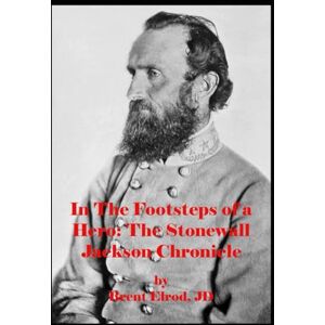 Elrod JD, Brent In The Footsteps Of A Hero: The Stonewall Jackson Chronicle (The Confederate Generals Series: Dispelling Myths) Elrod JD, Brent In The Footsteps Of A Hero: The Stonewall Jackson Chronicle (The Confederate Generals Series: Dispelling Myths)