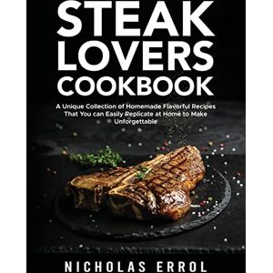 Errol, Nicholas Steak Lovers Cookbook: A Unique Collection of Homemade Flavorful Recipes That You can Easily Replicate at Home to Make Unforgettable Meals Errol, Nicholas Steak Lovers Cookbook: A Unique Collection of Homemade Flavorful Recipes That You can Easily Replicate at Home to Make Unforgettable Meals