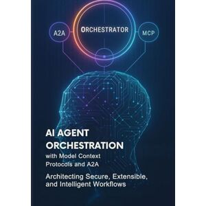 Mason, Jerry M AI Agent Orchestration with Model Context Protocols and A2A: Architecting Secure, Extensible, and Intelligent Workflows Mason, Jerry M AI Agent Orchestration with Model Context Protocols and A2A: Architecting Secure, Extensible, and Intelligent Workflows