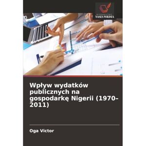 Victor, Oga Wpływ wydatków publicznych na gospodarkę Nigerii (1970–2011) Victor, Oga Wpływ wydatków publicznych na gospodarkę Nigerii (1970–2011)