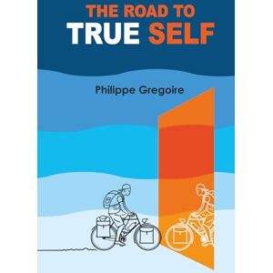 Gregoire, Philippe The Road to True Self: A Journey of Awakening and Inner Freedom Gregoire, Philippe The Road to True Self: A Journey of Awakening and Inner Freedom