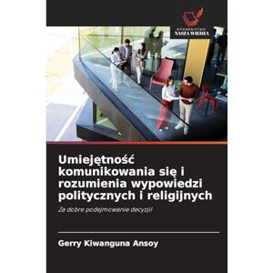 Kiwanguna Ansoy, Gerry Umiejętnośc komunikowania się i rozumienia wypowiedzi politycznych i religijnych: Za dobre podejmowanie decyzji! Kiwanguna Ansoy, Gerry Umiejętnośc komunikowania się i rozumienia wypowiedzi politycznych i religijnych: Za dobre podejmowanie decyzji!