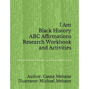 Mebane, Cassie Franklin I Am Black History ABC Affirmations Research and Workbook Activities Mebane, Cassie Franklin I Am Black History ABC Affirmations Research and Workbook Activities