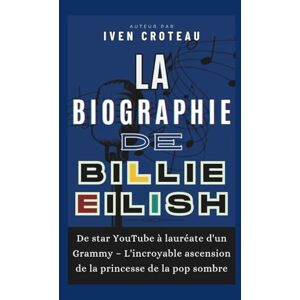 Croteau, Iven La Biographie de Billie Eilish: De star YouTube à lauréate d'un Grammy – L'incroyable ascension de la princesse de la pop sombre Croteau, Iven La Biographie de Billie Eilish: De star YouTube à lauréate d'un Grammy – L'incroyable ascension de la princesse de la pop sombre