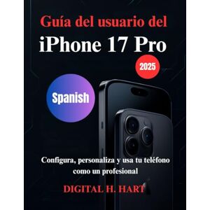 H. HART, DIGITAL Guía del usuario del iPhone 17 Pro: Configura, personaliza y usa tu teléfono como un profesional H. HART, DIGITAL Guía del usuario del iPhone 17 Pro: Configura, personaliza y usa tu teléfono como un profesional