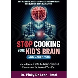 De Leon - Intal, Dr. Pinky Stop Cooking Your Kid's Brain and Yours Too: How to Create a Safe, Radiation-Protected Environment for You and Your Kids De Leon - Intal, Dr. Pinky Stop Cooking Your Kid's Brain and Yours Too: How to Create a Safe, Radiation-Protected Environment for You and Your Kids