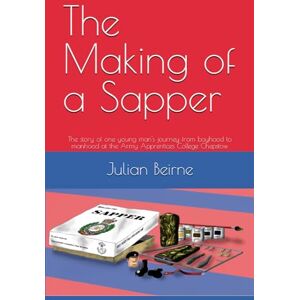 Beirne R.E., ASpr Julian 'Bernie' The Making of a Sapper: The story of one young man's journey from boyhood to manhood at the Army Apprentices College Chepstow (Sappers) Beirne R.E., ASpr Julian 'Bernie' The Making of a Sapper: The story of one young man's journey from boyhood to manhood at the Army Apprentices College Chepstow (Sappers)