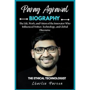 PARSON, CHARLIE PARAG AGRAWAL BIOGRAPHY: The Life, Work, and Vision of the Innovator Who Influenced Twitter, Technology, and Global Discourse PARSON, CHARLIE PARAG AGRAWAL BIOGRAPHY: The Life, Work, and Vision of the Innovator Who Influenced Twitter, Technology, and Global Discourse