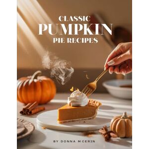 McErin, Donna Classic Pumpkin Pie Recipes: Easy Holiday Baking Made Simple — Creamy, Spiced, and Perfectly Sweet Pumpkin Pie Recipes for Every Occasion” (The Sweet Comforts Collection) McErin, Donna Classic Pumpkin Pie Recipes: Easy Holiday Baking Made Simple — Creamy, Spiced, and Perfectly Sweet Pumpkin Pie Recipes for Every Occasion” (The Sweet Comforts Collection)