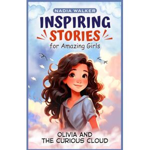 Walker, Nadia Inspiring Stories For Amazing Girls : An Uplifting Story About Teamwork, Friendship, Believing In Yourself, How Kindness Can Spread and Dreaming Big: Olivia And The Curious Cloud Walker, Nadia Inspiring Stories For Amazing Girls : An Uplifting Story About Teamwork, Friendship, Believing In Yourself, How Kindness Can Spread and Dreaming Big: Olivia And The Curious Cloud