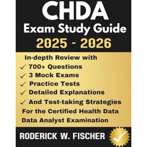 Fischer, Roderick W. CHDA EXAM Study Guide: In-depth review with 700+ Questions, 3 mock exams, Practice tests, Detailed explanations and test-taking strategies for the Certified Health Data Analyst Examination Fischer, Roderick W. CHDA EXAM Study Guide: In-depth review with 700+ Questions, 3 mock exams, Practice tests, Detailed explanations and test-taking strategies for the Certified Health Data Analyst Examination
