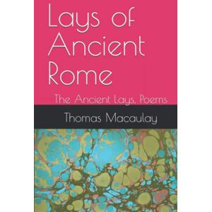 Macaulay, Thomas Babington Lays of Ancient Rome: The Ancient Lays, Poems Macaulay, Thomas Babington Lays of Ancient Rome: The Ancient Lays, Poems