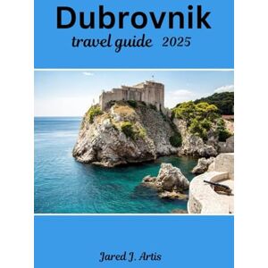 Artis, Jared J. Dubrovnik travel guide 2025: Explore Croatia, Dalmatian coast, historical landmark, Dubrovnik city wall, tourist attractions, beaches, with budget tips, hotels, itinerary & Hike to Mount Srđ Artis, Jared J. Dubrovnik travel guide 2025: Explore Croatia, Dalmatian coast, historical landmark, Dubrovnik city wall, tourist attractions, beaches, with budget tips, hotels, itinerary & Hike to Mount Srđ
