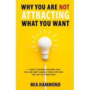 Hammond, Mia Why You Are Not Attracting What You Want: 11 Most Common Mistakes That You Are Likely Making While Applying The Law of Attraction Hammond, Mia Why You Are Not Attracting What You Want: 11 Most Common Mistakes That You Are Likely Making While Applying The Law of Attraction