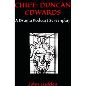 Ludden, John CHIEF: DUNCAN EDWARDS: A Drama Podcast Screenplay: 28 (Manchester United) Ludden, John CHIEF: DUNCAN EDWARDS: A Drama Podcast Screenplay: 28 (Manchester United)