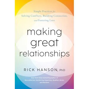 Rick Hanson, PhD Making Great Relationships: Simple Practices for Solving Conflicts, Building Connection, and Fostering Love Rick Hanson, PhD Making Great Relationships: Simple Practices for Solving Conflicts, Building Connection, and Fostering Love