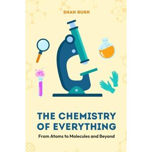 Rukh, Shah The Chemistry of Everything: From Atoms to Molecules and Beyond (Sci-Tech Knowledge Books For Kids & Teens) Rukh, Shah The Chemistry of Everything: From Atoms to Molecules and Beyond (Sci-Tech Knowledge Books For Kids & Teens)