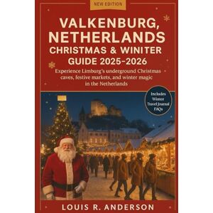Anderson, Louis R. Valkenburg, Netherlands Christmas & Winter Guide 2025–2026: Experience Limburg’s underground Christmas caves, festive markets, and winter magic in the Netherlands Anderson, Louis R. Valkenburg, Netherlands Christmas & Winter Guide 2025–2026: Experience Limburg’s underground Christmas caves, festive markets, and winter magic in the Netherlands
