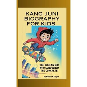 Taylor KANG JUNI BIOGRAPHY FOR KIDS: The Korean Kid Who Conquered The Concrete! Taylor KANG JUNI BIOGRAPHY FOR KIDS: The Korean Kid Who Conquered The Concrete!