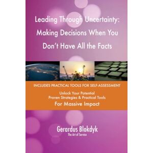 Gerardus Blokdyk - The Art of Service Leading Through Uncertainty: Making Decisions When You Don't Have All the Facts Gerardus Blokdyk - The Art of Service Leading Through Uncertainty: Making Decisions When You Don't Have All the Facts