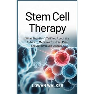 WALKER, LOWAN Stem Cell Therapy: What They Don’t Tell You About the Future of Medicine for Joint Pain and Autoimmune Diseases WALKER, LOWAN Stem Cell Therapy: What They Don’t Tell You About the Future of Medicine for Joint Pain and Autoimmune Diseases
