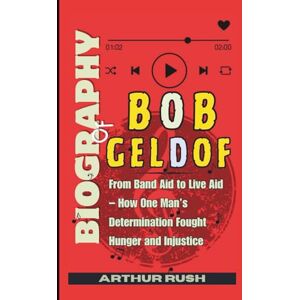 Rush, Arthur Biography of Bob Geldof: From Band Aid to Live Aid – How One Man’s Determination Fought Hunger and Injustice Rush, Arthur Biography of Bob Geldof: From Band Aid to Live Aid – How One Man’s Determination Fought Hunger and Injustice