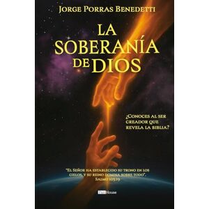 Porras Benedetti, Jorge La soberanía de Dios: ¿Conoces al ser creador que revela la biblia? Porras Benedetti, Jorge La soberanía de Dios: ¿Conoces al ser creador que revela la biblia?