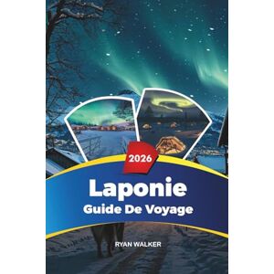 WALKER, RYAN GUIDE DE VOYAGE LAPONIE 2026: Aurores boréales, Rovaniemi et le village du Père Noël, safaris en husky, hôtels de glace et aventures hivernales WALKER, RYAN GUIDE DE VOYAGE LAPONIE 2026: Aurores boréales, Rovaniemi et le village du Père Noël, safaris en husky, hôtels de glace et aventures hivernales