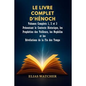 Watcher, Elias LES LIVRES COMPLETS D'ENOCH: Volumes complets 1, 2 et 3 présentant le contexte historique, les prophéties des Observateurs, des Nephilim et les révélations de la fin des temps Watcher, Elias LES LIVRES COMPLETS D'ENOCH: Volumes complets 1, 2 et 3 présentant le contexte historique, les prophéties des Observateurs, des Nephilim et les révélations de la fin des temps
