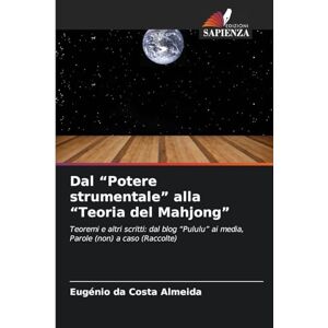 Almeida, Eugénio da Costa Dal "Potere strumentale" alla "Teoria del Mahjong": Teoremi e altri scritti: dal blog "Pululu" ai media, Parole (non) a caso (Raccolte) Almeida, Eugénio da Costa Dal "Potere strumentale" alla "Teoria del Mahjong": Teoremi e altri scritti: dal blog "Pululu" ai media, Parole (non) a caso (Raccolte)