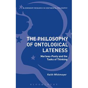 Whitmoyer, Keith The Philosophy of Ontological Lateness: Merleau-Ponty and the Tasks of Thinking (Bloomsbury Studies in Continental Philosophy) Whitmoyer, Keith The Philosophy of Ontological Lateness: Merleau-Ponty and the Tasks of Thinking (Bloomsbury Studies in Continental Philosophy)