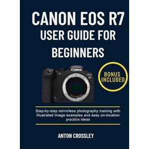 Crossley, Anton CANON EOS R7 USER GUIDE FOR BEGINNERS: Step-by-step mirrorless photography training with Illustrated Image examples and easy on-location practice ideas Crossley, Anton CANON EOS R7 USER GUIDE FOR BEGINNERS: Step-by-step mirrorless photography training with Illustrated Image examples and easy on-location practice ideas