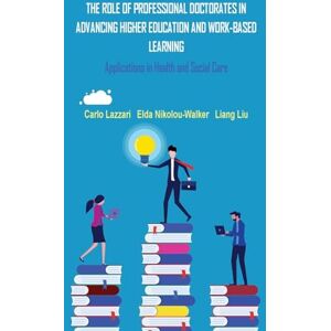 Lazzari, Carlo THE ROLE OF PROFESSIONAL DOCTORATES IN ADVANCING HIGHER EDUCATION AND WORK-BASED LEARNING: Applications in Health and Social Care Lazzari, Carlo THE ROLE OF PROFESSIONAL DOCTORATES IN ADVANCING HIGHER EDUCATION AND WORK-BASED LEARNING: Applications in Health and Social Care