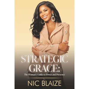 BLAIZE, NIC STRATEGIC GRACE:: THE WOMAN'S GUIDE TO POWER AND PRESENCE: The Woman's Guide to Power and Presence: THE WOMAN'S GUIDE TO POWER AND PRESENCE BLAIZE, NIC STRATEGIC GRACE:: THE WOMAN'S GUIDE TO POWER AND PRESENCE: The Woman's Guide to Power and Presence: THE WOMAN'S GUIDE TO POWER AND PRESENCE