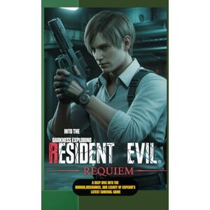 Stone, Maxwell A. INTO THE DARKNESS EXPLORING RESIDENT EVIL REQUIEM: A Deep Dive into the Horror, Mechanics, and Legacy of Capcom’s Latest Survival Game Stone, Maxwell A. INTO THE DARKNESS EXPLORING RESIDENT EVIL REQUIEM: A Deep Dive into the Horror, Mechanics, and Legacy of Capcom’s Latest Survival Game