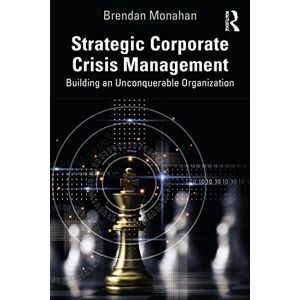 Monahan, Brendan Strategic Corporate Crisis Management: Building an Unconquerable Organization Monahan, Brendan Strategic Corporate Crisis Management: Building an Unconquerable Organization