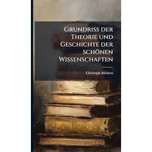 Meiners, Christoph Grundriss der Theorie und Geschichte der schönen Wissenschaften Meiners, Christoph Grundriss der Theorie und Geschichte der schönen Wissenschaften