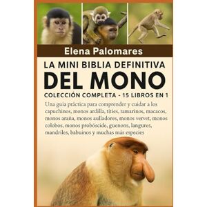 Palomares, Elena LA MINI BIBLIA DEFINITIVA DEL MONO: COLECCIÓN COMPLETA 15 LIBROS EN 1: Una guía práctica para comprender y cuidar a los capuchinos, monos ardilla, ... monos vervet, monos colobos, monos... Palomares, Elena LA MINI BIBLIA DEFINITIVA DEL MONO: COLECCIÓN COMPLETA 15 LIBROS EN 1: Una guía práctica para comprender y cuidar a los capuchinos, monos ardilla, ... monos vervet, monos colobos, monos...