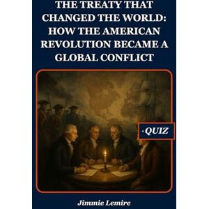 Lemire, Jimmie The Treaty That Changed the World: How the American Revolution Became a Global Conflict (HISTORY SET B) Lemire, Jimmie The Treaty That Changed the World: How the American Revolution Became a Global Conflict (HISTORY SET B)