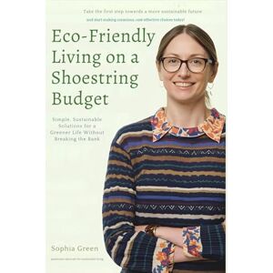 Green, Sophia Eco-Friendly Living on a Shoestring Budget: Simple, Sustainable Solutions for a Greener Life Without Breaking the Bank Green, Sophia Eco-Friendly Living on a Shoestring Budget: Simple, Sustainable Solutions for a Greener Life Without Breaking the Bank