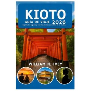 Ivey, William N. KIOTO GUÍA DE VIAJE 2026: Explora los lugares y secretos menos conocidos de la ciudad. Ivey, William N. KIOTO GUÍA DE VIAJE 2026: Explora los lugares y secretos menos conocidos de la ciudad.