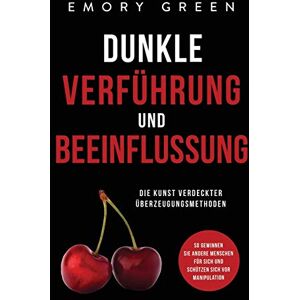 Green, Emory Dunkle Verführung und Beeinflussung: Die Kunst verdeckter Überzeugungsmethoden. So gewinnen Sie andere Menschen für sich und schützen sich vor Manipulation Green, Emory Dunkle Verführung und Beeinflussung: Die Kunst verdeckter Überzeugungsmethoden. So gewinnen Sie andere Menschen für sich und schützen sich vor Manipulation