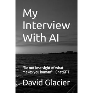Glacier, David My Interview With AI: "Do not lose sight of what makes you human" ChatGPT Glacier, David My Interview With AI: "Do not lose sight of what makes you human" ChatGPT