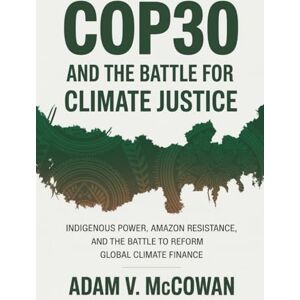 McCowan, Adam V. COP30 and the Battle for Climate Justice: Indigenous Power, Amazon Resistance, and the Battle to Reform Global Climate Finance McCowan, Adam V. COP30 and the Battle for Climate Justice: Indigenous Power, Amazon Resistance, and the Battle to Reform Global Climate Finance
