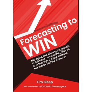 Sleep, Mr Tim Forecasting to Win: Managing and winning large deals in B2B sales a practical guide on how to bridge the gap between the vendor and the customer Sleep, Mr Tim Forecasting to Win: Managing and winning large deals in B2B sales a practical guide on how to bridge the gap between the vendor and the customer